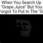 You Died. | When You Search Up "Grape Juice" But You Forgot To Put In The "G" | image tagged in very uncanny | made w/ Imgflip meme maker