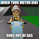 WHEH YOUR MOTORBIKE RUNS OUT OF GAS | WHEN YOUR MOTOR BIKE; RUNS OUT OF GAS | image tagged in wheh your motorbike runs out of gas | made w/ Imgflip meme maker