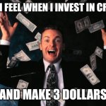 Crypto investors | HOW I FEEL WHEN I INVEST IN CRYPTO AND MAKE 3 DOLLARS | image tagged in memes,money man | made w/ Imgflip meme maker
