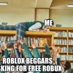 Beggars be like roblox | ME; ROBLOX BEGGARS ASKING FOR FREE ROBUX | image tagged in all of us are dead,roblox,funny,memes | made w/ Imgflip meme maker