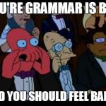 You Should Feel Badly | YOU'RE GRAMMAR IS BAD AND YOU SHOULD FEEL BADLY | image tagged in memes,you should feel bad zoidberg,zoidberg,futurama,funny | made w/ Imgflip meme maker