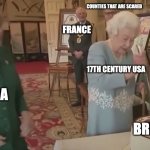 A Britain Out Of Power And A Scared Canada | COUNTIES THAT ARE SCARED; FRANCE; 17TH CENTURY USA; CANADA; BRITAIN | image tagged in the queen | made w/ Imgflip meme maker
