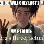 when ur period goes on for longer then expected | ME: MY PERIOD WILL ONLY LAST 2 MORE DAYS; MY PERIOD: | image tagged in there s three actually | made w/ Imgflip meme maker