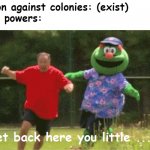 I'm so glad decolonization is here | Rebellion against colonies: (exist)
Colonial powers: | image tagged in get back here you little | made w/ Imgflip meme maker