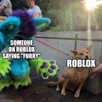 Roblox hates furrys | SOMEONE ON ROBLOX SAYING "FURRY" ROBLOX | image tagged in dog afraid of furry,roblox,furry | made w/ Imgflip meme maker
