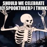 Should we? | SHOULD WE CELEBRATE EARLY SPOOKTOBER? I THINK SO | image tagged in spooky skeleton | made w/ Imgflip meme maker