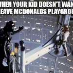Darth Vader tells Luke Skywalker to join the Dark Side | WHEN YOUR KID DOESN'T WANT TO LEAVE MCDONALDS PLAYGROUND | image tagged in darth vader tells luke skywalker to join the dark side | made w/ Imgflip meme maker
