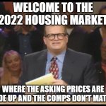 Housing Market | WELCOME TO THE 2022 HOUSING MARKET; WHERE THE ASKING PRICES ARE MADE UP AND THE COMPS DON'T MATTER | image tagged in whose line is it anyway | made w/ Imgflip meme maker