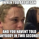 When you haven't.. | WHEN YOU ARE VEGAN; AND YOU HAVENT TOLD ANYBODY IN TWO SECONDS | image tagged in when you haven't | made w/ Imgflip meme maker