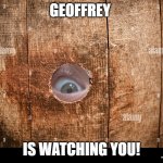 Geoffrey's Watching You! | GEOFFREY; IS WATCHING YOU! | image tagged in geoffrey's watching you | made w/ Imgflip meme maker