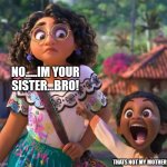 encanto point | NO.....IM YOUR SISTER...BRO! THATS NOT MY MOTHER!!! | image tagged in encanto point | made w/ Imgflip meme maker