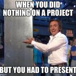 NOPE | WHEN YOU DID NOTHING ON A PROJECT; BUT YOU HAD TO PRESENT | image tagged in richard hammond,funny,memes | made w/ Imgflip meme maker