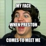 preston | MY FACE; WHEN PRESTON; COMES TO MEET ME | image tagged in preston playz | made w/ Imgflip meme maker