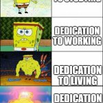 Life's Dedications | DEDICATION TO STUDYING DEDICATION TO LIVING DEDICATION TO WORKING DEDICATION TO GAMING | image tagged in increasingly buff spongebob,memes,spongebob,life | made w/ Imgflip meme maker