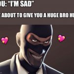 *grin* | YOU: “I’M SAD” ME ABOUT TO GIVE YOU A HUGE BRO HUG: ? ? | image tagged in tf2 spy face,wholesome | made w/ Imgflip meme maker