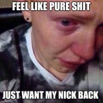 Feel like pure shit | FEEL LIKE PURE SHIT; JUST WANT MY NICK BACK | image tagged in feel like pure shit | made w/ Imgflip meme maker
