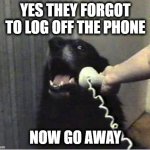 I Think You Forgot Something | YES THEY FORGOT TO LOG OFF THE PHONE; NOW GO AWAY | image tagged in yes this is dog,call center rep,i think i forgot something,never forget,i forgot | made w/ Imgflip meme maker