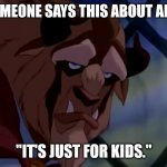 Beast pissed off | WHEN SOMEONE SAYS THIS ABOUT ANIMATION; "IT'S JUST FOR KIDS." | image tagged in beast pissed off | made w/ Imgflip meme maker