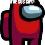 Sus Troll Alert! | WHAT DOES THE SUS SAY? | image tagged in among us red crewmate,sus | made w/ Imgflip meme maker
