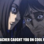School and stuff | POV YOUR TEACHER CAUGHT YOU ON COOL MATH GAMES | image tagged in eren and grisha | made w/ Imgflip meme maker