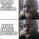 HOTT | YOUR CPU IS OVER 6008 CELCIUS; BUT THE SUN IS IS 5000 CELCIUS | image tagged in bruh- | made w/ Imgflip meme maker
