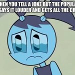 Sed | WHEN YOU TELL A JOKE BUT THE POPULAR KID SAYS IT LOUDER AND GETS ALL THE CREDIT | image tagged in deppreso espresso my life as a teenage robot,mlaatr,my life as a teenage robot,funny,school | made w/ Imgflip meme maker