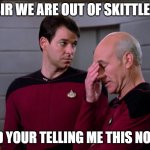 out of skittles | SIR WE ARE OUT OF SKITTLES; AND YOUR TELLING ME THIS NOW? | image tagged in picard and riker | made w/ Imgflip meme maker