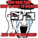 Tiktok incels be like | HOW DARE THAT SIMP BE NICE TO WOMEN! WHY CAN'T I FIND LOVE? | image tagged in redditor,memes,incel | made w/ Imgflip meme maker