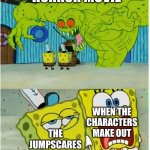 me watching horror movies be like: | HORROR MOVIE; WHEN THE CHARACTERS MAKE OUT; THE JUMPSCARES | image tagged in spongebob sees flying dutchman | made w/ Imgflip meme maker