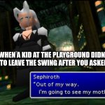 Sephiroth is going to see his mother | WHEN A KID AT THE PLAYGROUND DIDN'T WANT TO LEAVE THE SWING AFTER YOU ASKED FOR IT | image tagged in sephiroth is going to see his mother | made w/ Imgflip meme maker