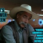Two Month Shift | IT'S NEVER BEEN; "FEBRUARY SHOWERS BRING MARCH FLOWERS" BEFORE NOW | image tagged in sam elliot april fools,seasons,weather,spring,flooding,memes | made w/ Imgflip meme maker