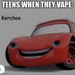 this is why vaping is bad | TEENS WHEN THEY VAPE: | image tagged in kerchoo,vaping,vape | made w/ Imgflip meme maker