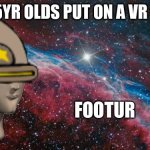 Footure | WHEN 5YR OLDS PUT ON A VR HEDSET | image tagged in meme man footur | made w/ Imgflip meme maker