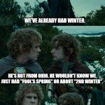 Lotr second breakfast | WHAT ABOUT "2ND WINTER"? WE'VE ALREADY HAD WINTER. HE'S NOT FROM OHIO. HE WOULDN'T KNOW WE JUST HAD "FOOL'S SPRING" OR ABOUT "2ND WINTER". WHAT ABOUT "SPRING OF DECEPTION" OR "3RD WINTER"? NONE, AND HE ALSO DOESN'T REALIZE WE HAVE TO GET THROUGH "THE POLLENING" TO GET TO "SPRING". | image tagged in lotr second breakfast | made w/ Imgflip meme maker