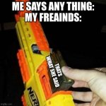Nerf Gun with Real Bullet | ME SAYS ANY THING:
MY FREAINDS: THATS WHAT SHE SAID | image tagged in nerf gun with real bullet | made w/ Imgflip meme maker