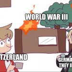 World War III meme, i know | WORLD WAR III; GERMANY KNOWING THEY IDNT START IT; SWITZERLAND | image tagged in ww3,dream smp | made w/ Imgflip meme maker