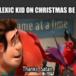 thanks, Satan | DYSLEXIC KID ON CHRISTMAS BE LIKE | image tagged in thanks satan | made w/ Imgflip meme maker