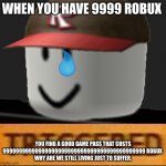 Roblox Triggered | WHEN YOU HAVE 9999 ROBUX YOU FIND A GOOD GAME PASS THAT COSTS 99999999999999999999999999999999999999999999 ROBUX 
WHY ARE WE STILL LIVING JU | image tagged in roblox triggered | made w/ Imgflip meme maker