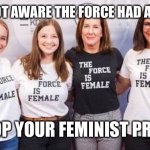 The force is gender neutral | I WAS NOT AWARE THE FORCE HAD A GENDER; SO STOP YOUR FEMINIST PROTEST | image tagged in the force is female | made w/ Imgflip meme maker