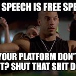 Fast and Furious Winning is winning | FREE SPEECH IS FREE SPEECH; YOUR PLATFORM DON'T LIKE IT? SHUT THAT SHIT DOWN! | image tagged in fast and furious winning is winning | made w/ Imgflip meme maker