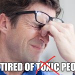I'M TIRED OF PEOPLE | I'M TIRED OF TOXIC PEOPLE | image tagged in headache,toxic,toxic masculinity,toxic people,people,introverts | made w/ Imgflip meme maker