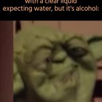This image has a demonic twist in its link | When you find a cup filled with a clear liquid expecting water, but it's alcohol: | image tagged in yoda | made w/ Imgflip meme maker