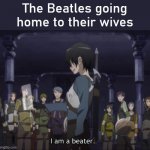This is why I don't like the Beatles | The Beatles going home to their wives | image tagged in beater,sao,the beatles,sword art online,kirito sword art online,kirito | made w/ Imgflip meme maker