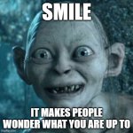 Smile | SMILE IT MAKES PEOPLE WONDER WHAT YOU ARE UP TO | image tagged in memes,gollum | made w/ Imgflip meme maker