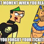 forgetting your ticket | THAT MOMENT WHEN YOU REALIZE; YOU FORGOT YOUR TICKET | image tagged in eat it mclean,ticket | made w/ Imgflip meme maker