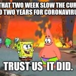 Spongebob city on fire | HURRY THAT TWO WEEK SLOW THE CURVE THAT TURNED INTO TWO YEARS FOR CORONAVIRUS. WORKED. TRUST US  IT DID. | image tagged in spongebob city on fire | made w/ Imgflip meme maker