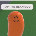 BEANSSSSSSSSSSSSSSSSSSSSSS | ME AFTER I ATE 2,000 POUNDS OF BEANS AND DID NOT TAKE A DEUCE | image tagged in i am the bean god | made w/ Imgflip meme maker