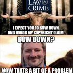 Law and Crime v Rekieta | BOW DOWN? I EXPECT YOU TO BOW DOWN AND HONOR MY COPYRIGHT CLAIM; NOW THATS A BIT OF A PROBLEM | image tagged in xerxes leonidas 300 kneel,nick rekieta,copyright,lawsuit | made w/ Imgflip meme maker