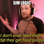 yes | SIM LOGIC | image tagged in callmekevin i don't even feed them | made w/ Imgflip meme maker