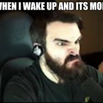 i HATE MONDAY | ME WHEN I WAKE UP AND ITS MONDAY | image tagged in angry matt | made w/ Imgflip meme maker